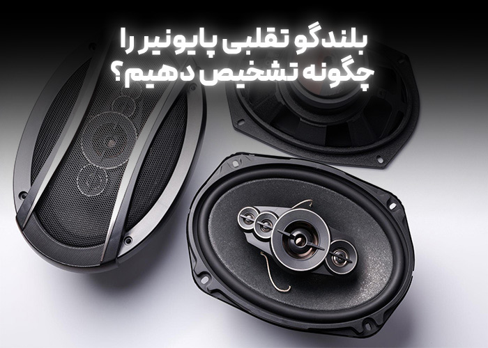 بلندگو تقلبی پایونیر را چگونه تشخیص دهیم؟