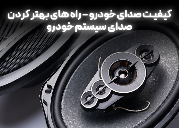 کیفیت صدای خودرو - راه های بهتر کردن صدای سیستم خودرو