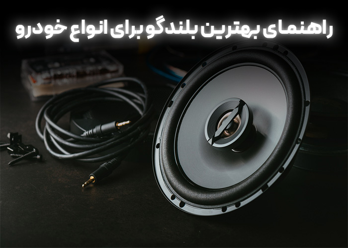 راهنمای بهترین بلندگو برای انواع خودرو