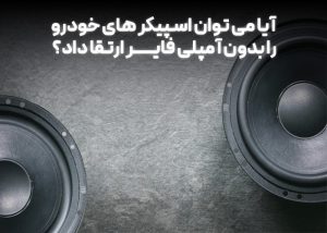 آیا می توان اسپیکر های خودرو را بدون آمپلی فایر ارتقا داد؟