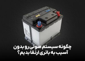چگونه سیستم صوتی رو بدون آسیب به باتری ارتقا بدیم؟