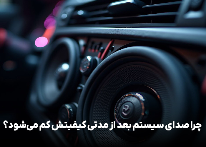 چرا صدای سیستم بعد از مدتی کیفیتش کم می‌شود؟